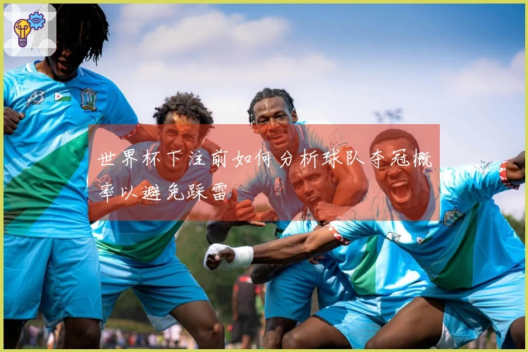 世界杯下注前如何分析球队夺冠概率以避免踩雷
