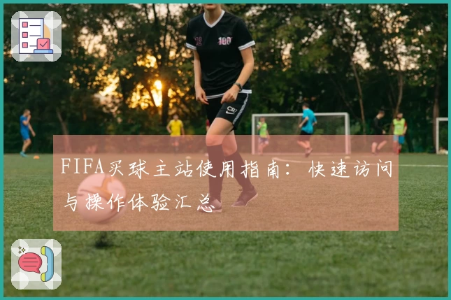FIFA买球主站使用指南：快速访问与操作体验汇总