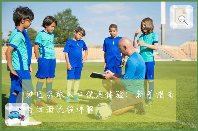 沙巴买球入口使用体验：新手指南与注册流程详解