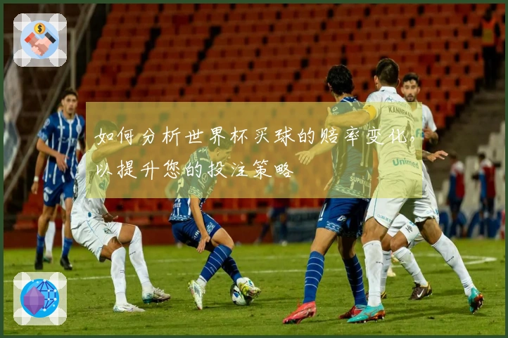 如何分析世界杯买球的赔率变化，以提升您的投注策略