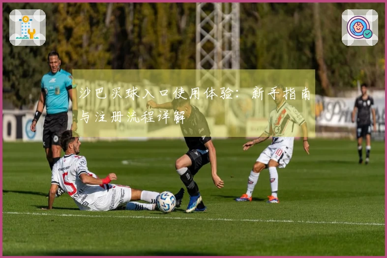 沙巴买球入口使用体验：新手指南与注册流程详解