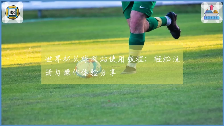 世界杯买球网站使用教程：轻松注册与操作体验分享