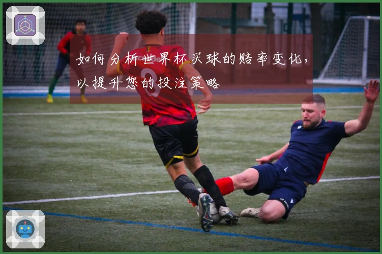 如何分析世界杯买球的赔率变化，以提升您的投注策略