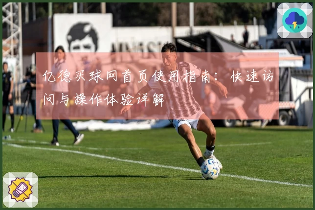 亿德买球网首页使用指南：快速访问与操作体验详解