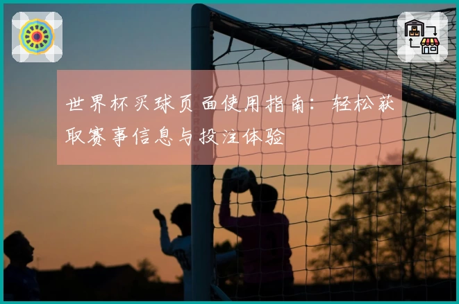 世界杯买球页面使用指南：轻松获取赛事信息与投注体验