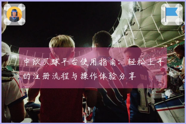 中欧买球平台使用指南：轻松上手的注册流程与操作体验分享