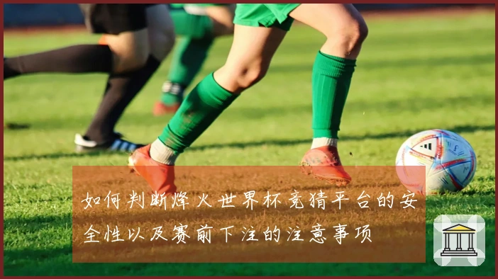 如何判断烽火世界杯竞猜平台的安全性以及赛前下注的注意事项