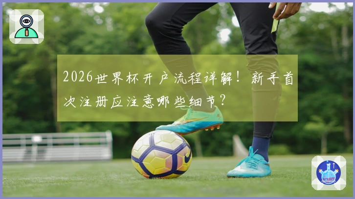 2026世界杯开户流程详解！新手首次注册应注意哪些细节？