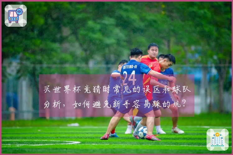 买世界杯竞猜时常见的误区和球队分析，如何避免新手容易踩的坑？