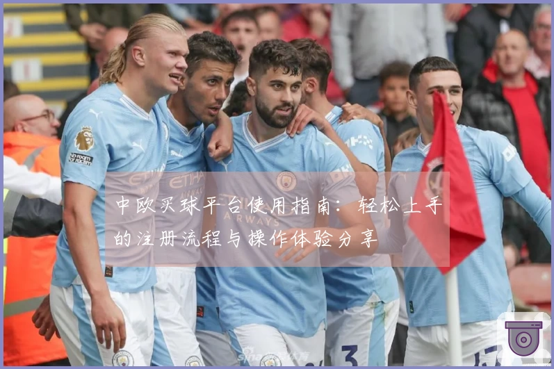 中欧买球平台使用指南：轻松上手的注册流程与操作体验分享