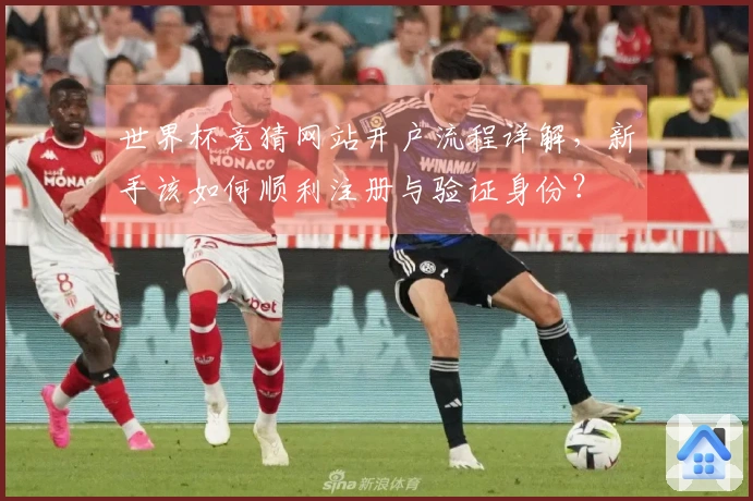 世界杯竞猜网站开户流程详解,新手该如何顺利注册与验证身份?