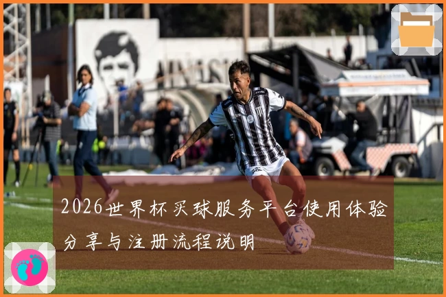 2026世界杯买球服务平台使用体验分享与注册流程说明