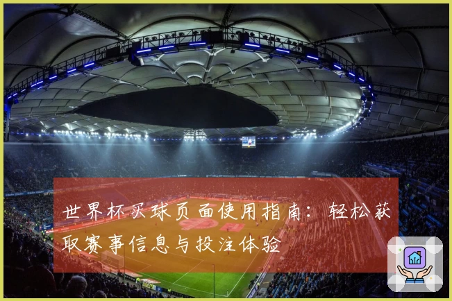 世界杯买球页面使用指南：轻松获取赛事信息与投注体验