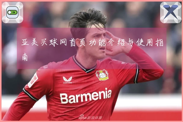 亚美买球网首页功能介绍与使用指南