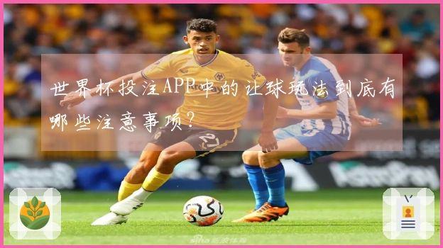 世界杯投注APP中的让球玩法到底有哪些注意事项?