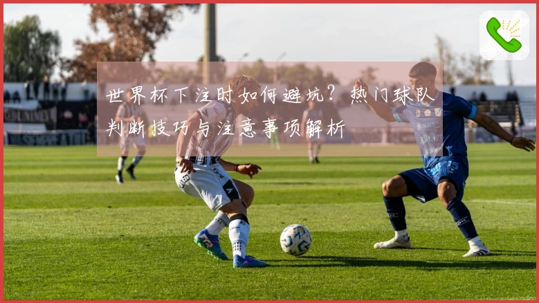 世界杯下注时如何避坑？热门球队判断技巧与注意事项解析