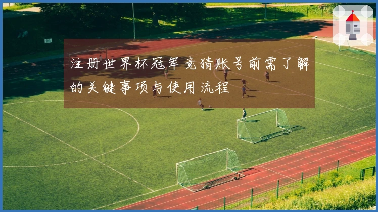 注册世界杯冠军竞猜账号前需了解的关键事项与使用流程