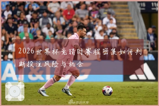 2026世界杯竞猜时赛程密集如何判断投注风险与机会