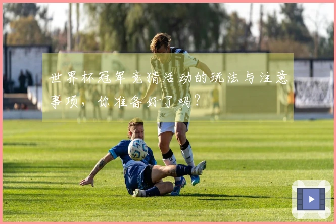 世界杯冠军竞猜活动的玩法与注意事项，你准备好了吗？