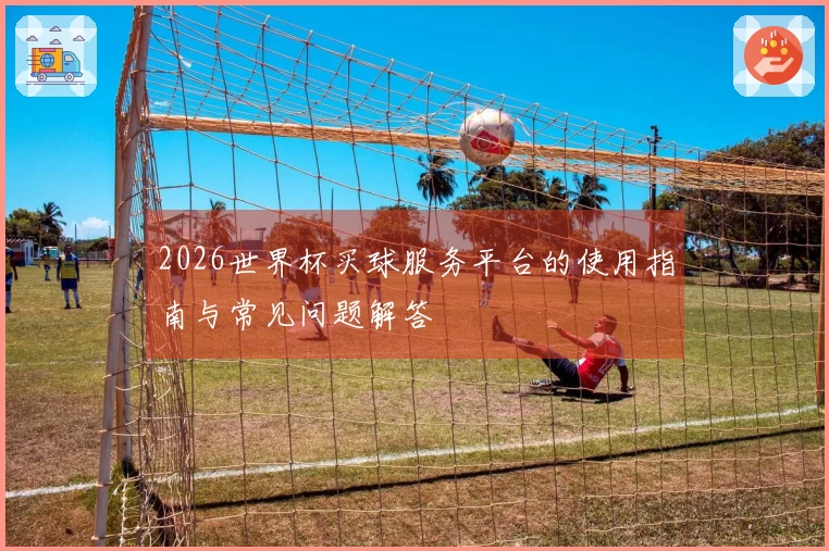 2026世界杯买球服务平台的使用指南与常见问题解答