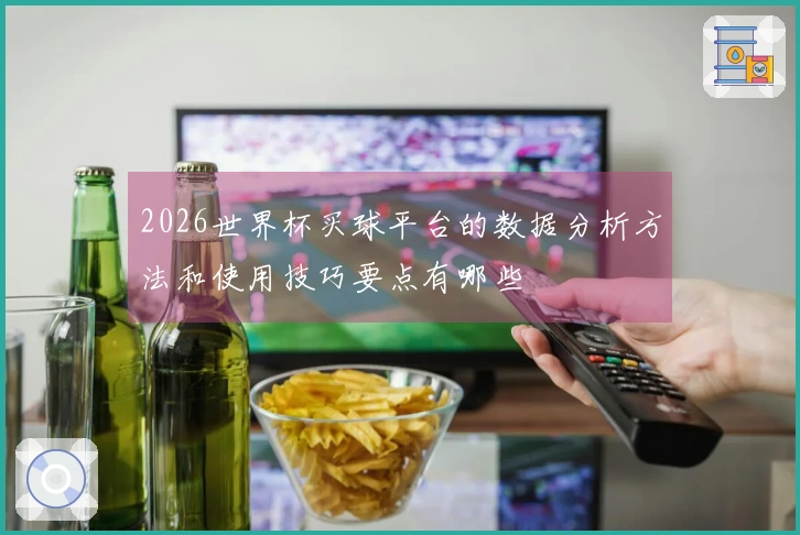 2026世界杯买球平台的数据分析方法和使用技巧要点有哪些