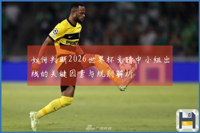 如何判断2026世界杯竞猜中小组出线的关键因素与规则解析
