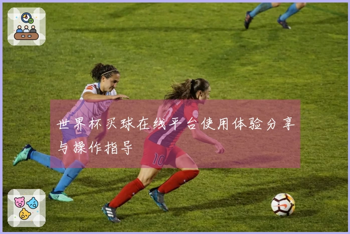 世界杯买球在线平台使用体验分享与操作指导